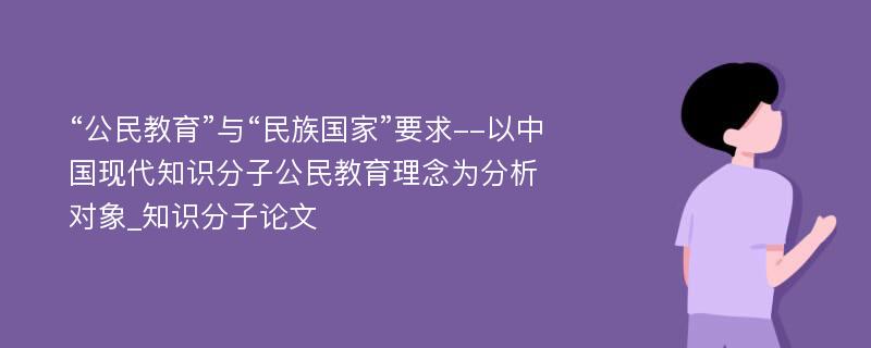 “公民教育”与“民族国家”要求--以中国现代知识分子公民教育理念为分析对象_知识分子论文