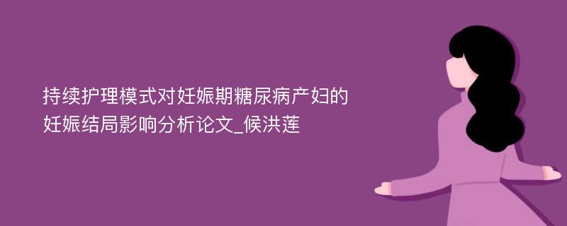 持续护理模式对妊娠期糖尿病产妇的妊娠结局影响分析论文_候洪莲