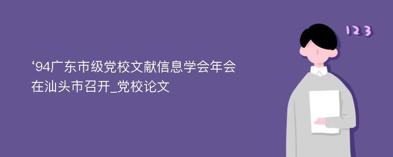 ‘94广东市级党校文献信息学会年会在汕头市召开_党校论文