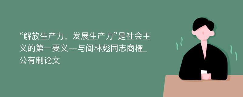 “解放生产力，发展生产力”是社会主义的第一要义--与阎林彪同志商榷_公有制论文