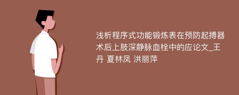 浅析程序式功能锻炼表在预防起搏器术后上肢深静脉血栓中的应论文_王丹 夏林凤 洪丽萍