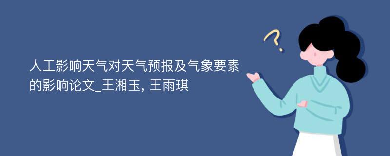 人工影响天气对天气预报及气象要素的影响论文_王湘玉, 王雨琪