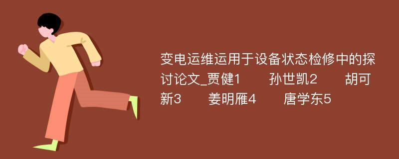 变电运维运用于设备状态检修中的探讨论文_贾健1　　孙世凯2　　胡可新3　　姜明雁4　　唐学东5