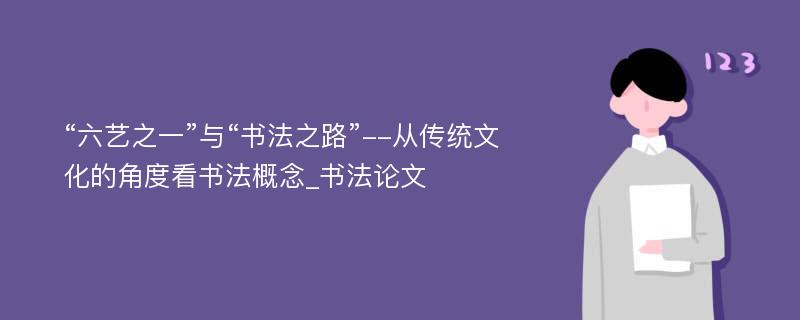 “六艺之一”与“书法之路”--从传统文化的角度看书法概念_书法论文