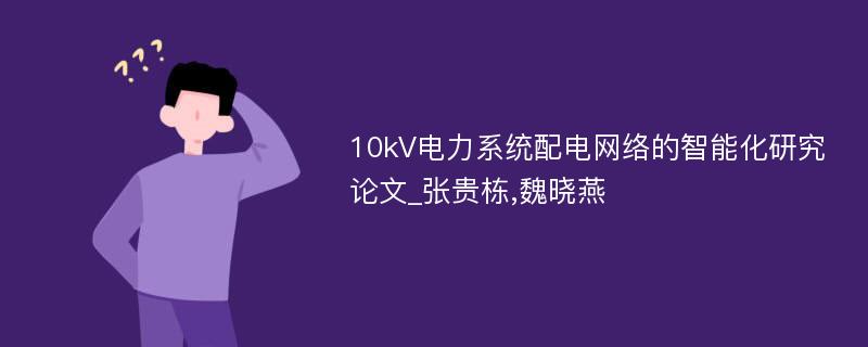 10kV电力系统配电网络的智能化研究论文_张贵栋,魏晓燕