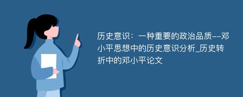 历史意识：一种重要的政治品质--邓小平思想中的历史意识分析_历史转折中的邓小平论文