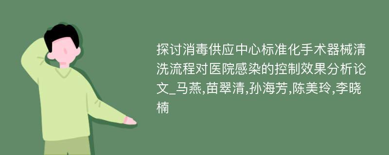 探讨消毒供应中心标准化手术器械清洗流程对医院感染的控制效果分析论文_马燕,苗翠清,孙海芳,陈美玲,李晓楠