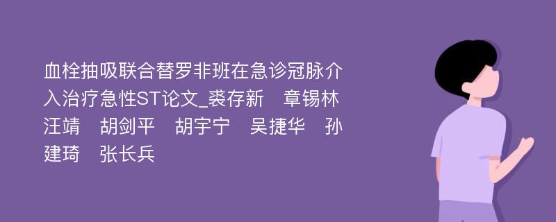 血栓抽吸联合替罗非班在急诊冠脉介入治疗急性ST论文_裘存新　章锡林　汪靖　胡剑平　胡宇宁　吴捷华　孙建琦　张长兵