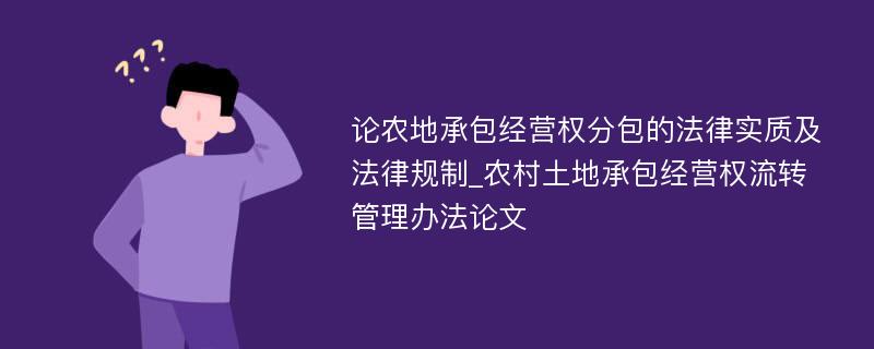 论农地承包经营权分包的法律实质及法律规制_农村土地承包经营权流转管理办法论文