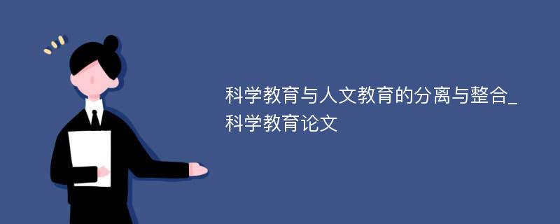 科学教育与人文教育的分离与整合_科学教育论文