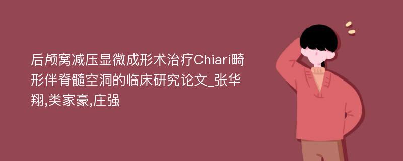 后颅窝减压显微成形术治疗Chiari畸形伴脊髓空洞的临床研究论文_张华翔,类家豪,庄强