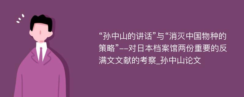 “孙中山的讲话”与“消灭中国物种的策略”--对日本档案馆两份重要的反满文文献的考察_孙中山论文