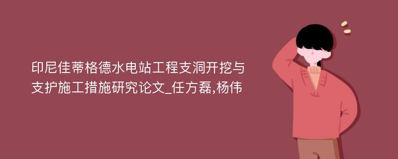 印尼佳蒂格德水电站工程支洞开挖与支护施工措施研究论文_任方磊,杨伟