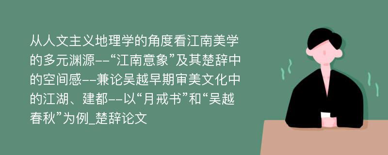 从人文主义地理学的角度看江南美学的多元渊源--“江南意象”及其楚辞中的空间感--兼论吴越早期审美文化中的江湖、建都--以“月戒书”和“吴越春秋”为例_楚辞论文