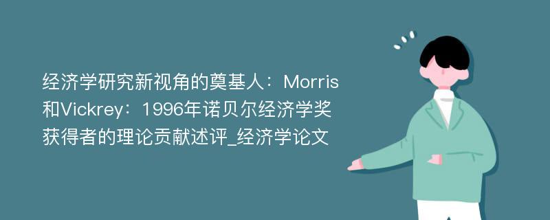 经济学研究新视角的奠基人：Morris和Vickrey：1996年诺贝尔经济学奖获得者的理论贡献述评_经济学论文