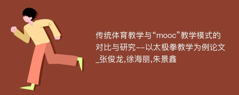 传统体育教学与“mooc”教学模式的对比与研究--以太极拳教学为例论文_张俊龙,徐海丽,朱景鑫