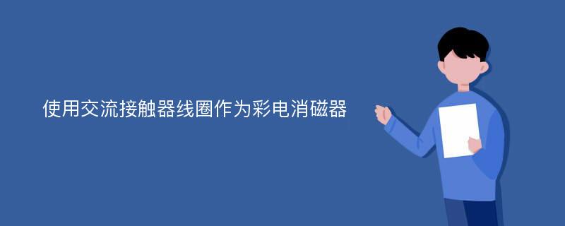 使用交流接触器线圈作为彩电消磁器