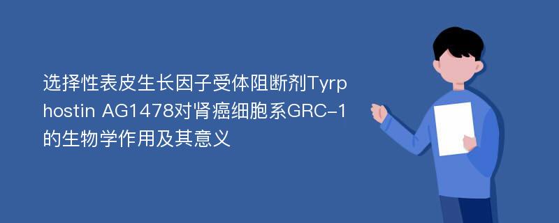 选择性表皮生长因子受体阻断剂Tyrphostin AG1478对肾癌细胞系GRC-1的生物学作用及其意义