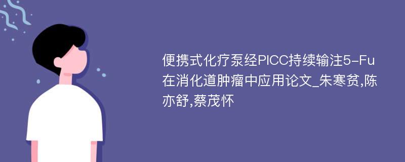 便携式化疗泵经PICC持续输注5-Fu在消化道肿瘤中应用论文_朱寒贫,陈亦舒,蔡茂怀