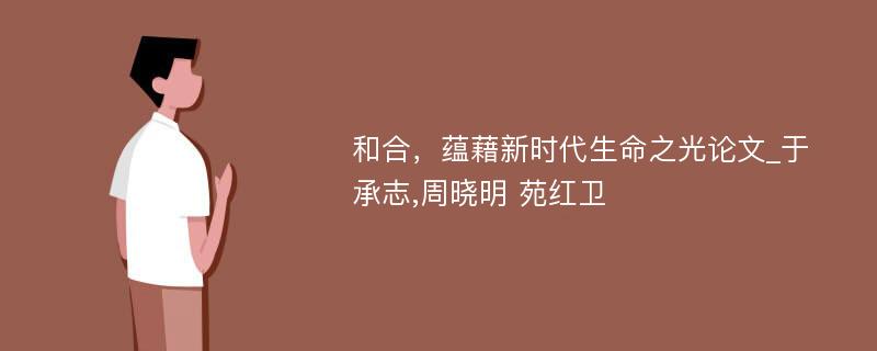 和合，蕴藉新时代生命之光论文_于承志,周晓明 苑红卫