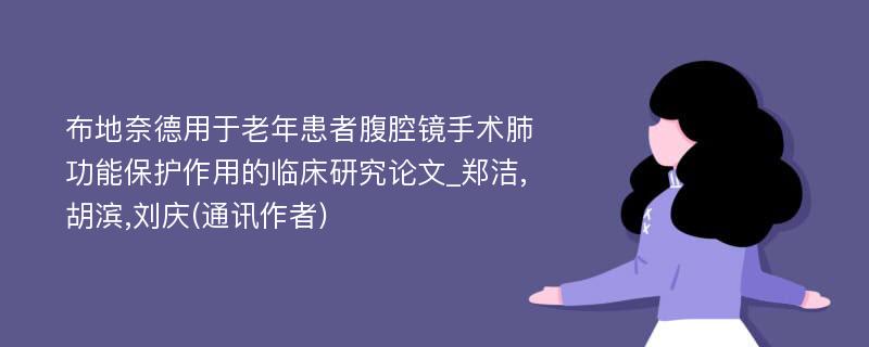 布地奈德用于老年患者腹腔镜手术肺功能保护作用的临床研究论文_郑洁,胡滨,刘庆(通讯作者)