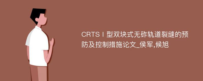 CRTSⅠ型双块式无砟轨道裂缝的预防及控制措施论文_侯军,候旭