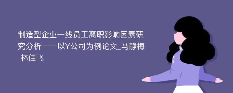 制造型企业一线员工离职影响因素研究分析——以Y公司为例论文_马静梅 林佳飞