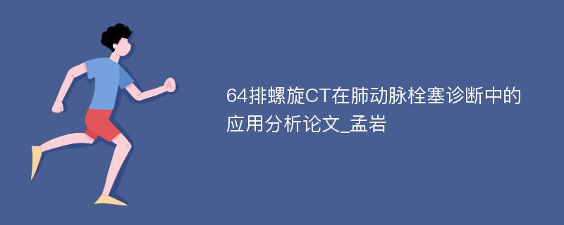 64排螺旋CT在肺动脉栓塞诊断中的应用分析论文_孟岩