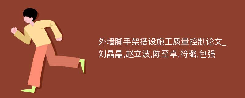 外墙脚手架搭设施工质量控制论文_刘晶晶,赵立波,陈至卓,符璐,包强