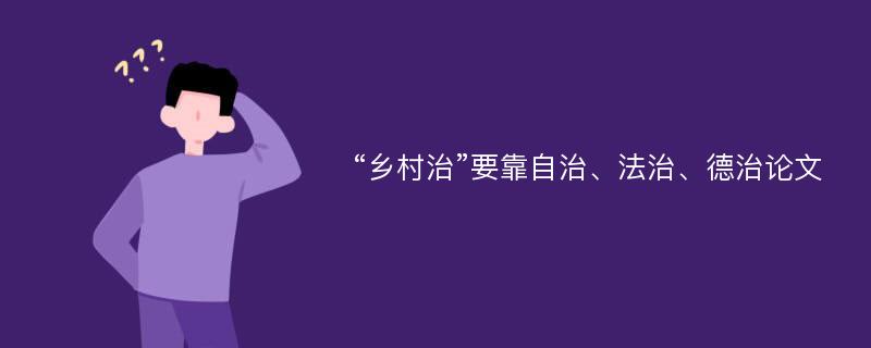 “乡村治”要靠自治、法治、德治论文