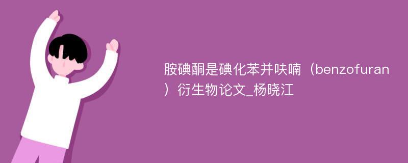 胺碘酮是碘化苯并呋喃（benzofuran）衍生物论文_杨晓江