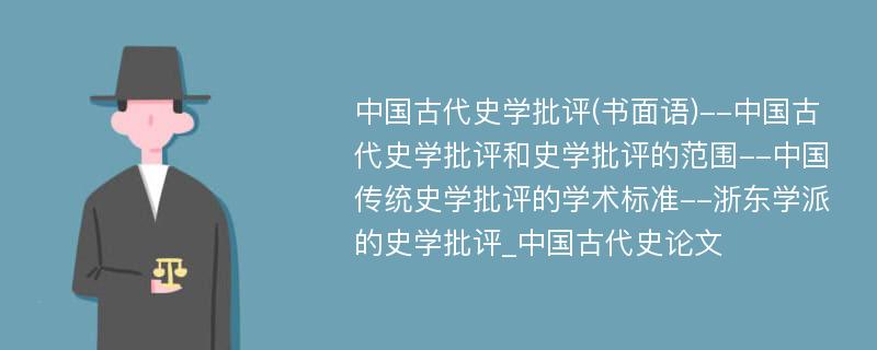 中国古代史学批评(书面语)--中国古代史学批评和史学批评的范围--中国传统史学批评的学术标准--浙东学派的史学批评_中国古代史论文