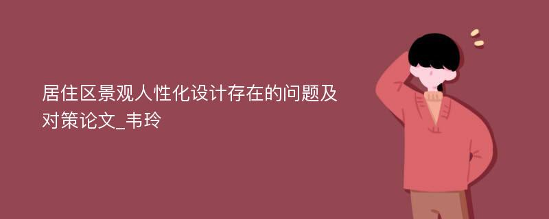 居住区景观人性化设计存在的问题及对策论文_韦玲