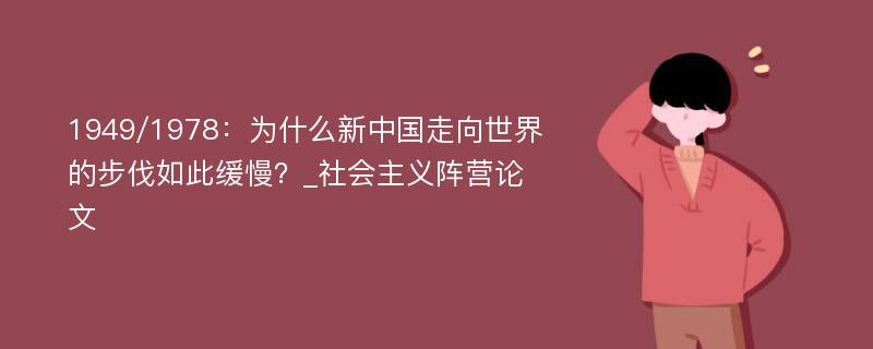 1949/1978：为什么新中国走向世界的步伐如此缓慢？_社会主义阵营论文