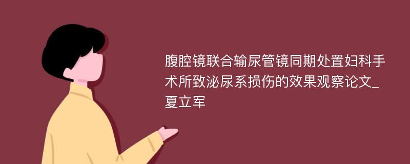 腹腔镜联合输尿管镜同期处置妇科手术所致泌尿系损伤的效果观察论文_夏立军