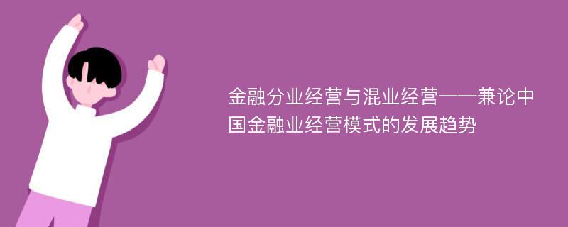 金融分业经营与混业经营——兼论中国金融业经营模式的发展趋势