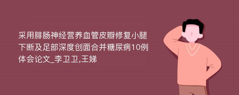 采用腓肠神经营养血管皮瓣修复小腿下断及足部深度创面合并糖尿病10例体会论文_李卫卫,王娣