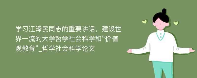 学习江泽民同志的重要讲话，建设世界一流的大学哲学社会科学和“价值观教育”_哲学社会科学论文