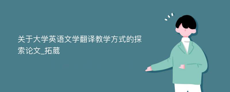 关于大学英语文学翻译教学方式的探索论文_拓葳