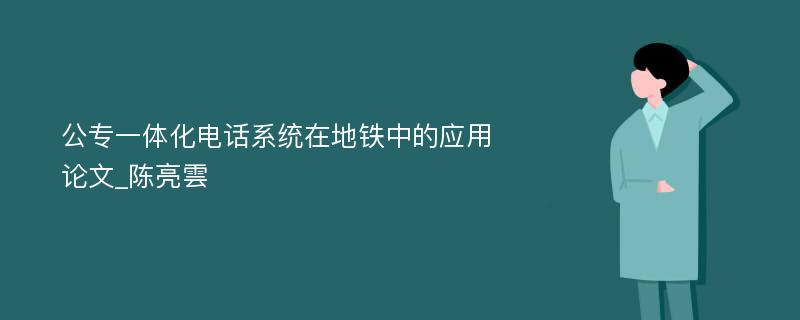 公专一体化电话系统在地铁中的应用论文_陈亮雲