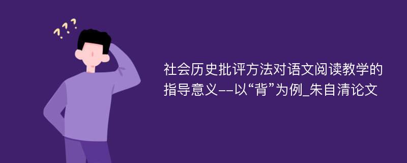 社会历史批评方法对语文阅读教学的指导意义--以“背”为例_朱自清论文