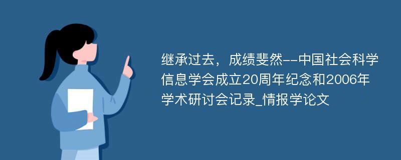 继承过去，成绩斐然--中国社会科学信息学会成立20周年纪念和2006年学术研讨会记录_情报学论文