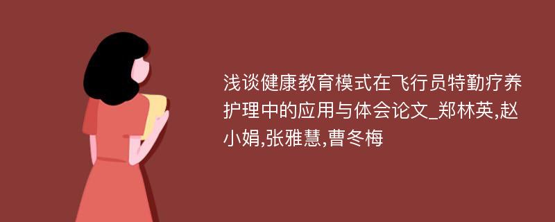 浅谈健康教育模式在飞行员特勤疗养护理中的应用与体会论文_郑林英,赵小娟,张雅慧,曹冬梅