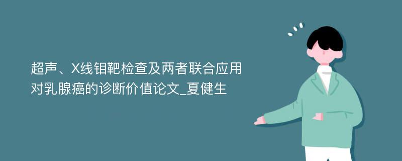 超声、X线钼靶检查及两者联合应用对乳腺癌的诊断价值论文_夏健生