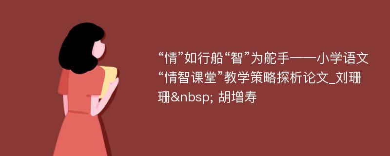 “情”如行船“智”为舵手——小学语文“情智课堂”教学策略探析论文_刘珊珊  胡增寿