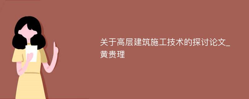 关于高层建筑施工技术的探讨论文_黄贵理