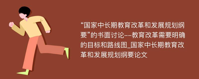 “国家中长期教育改革和发展规划纲要”的书面讨论--教育改革需要明确的目标和路线图_国家中长期教育改革和发展规划纲要论文