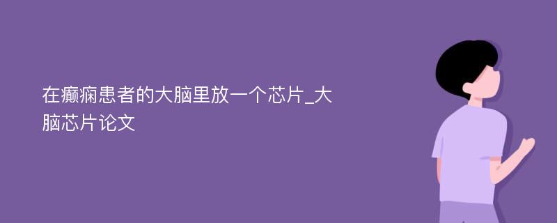 在癫痫患者的大脑里放一个芯片_大脑芯片论文