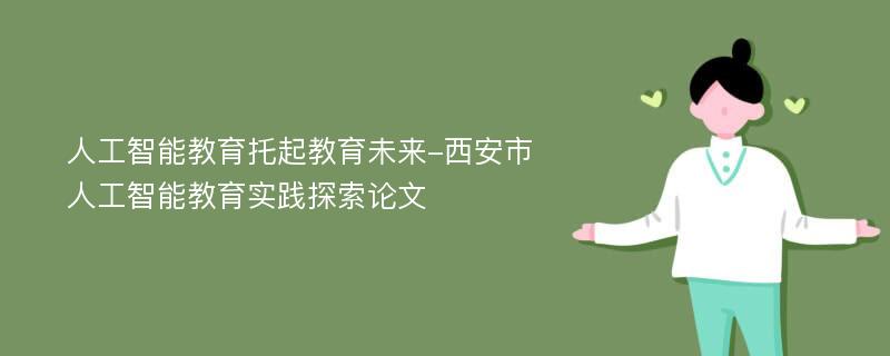 人工智能教育托起教育未来-西安市人工智能教育实践探索论文