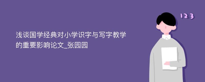 浅谈国学经典对小学识字与写字教学的重要影响论文_张园园